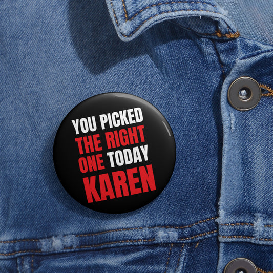 You Pick The Right One Today Karen: Custom Buttons