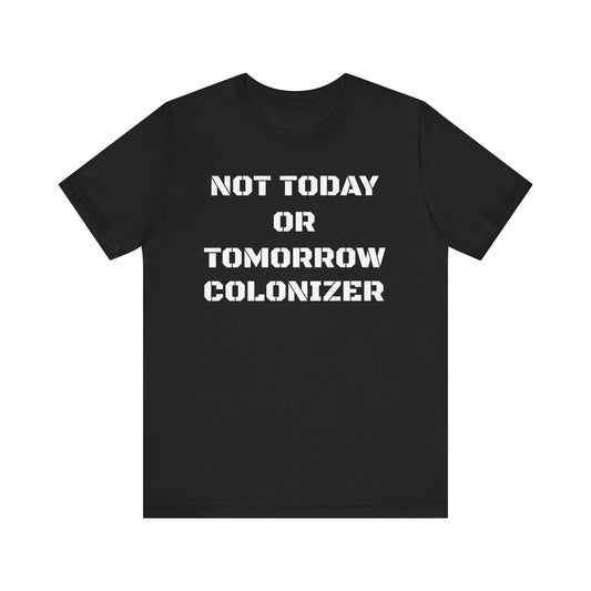 Not Today or Tomorrow Colonizer: Unisex Tee